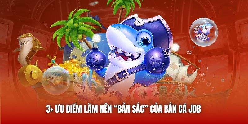 3+ ưu điểm làm nên “bản sắc” của Bắn Cá JDB