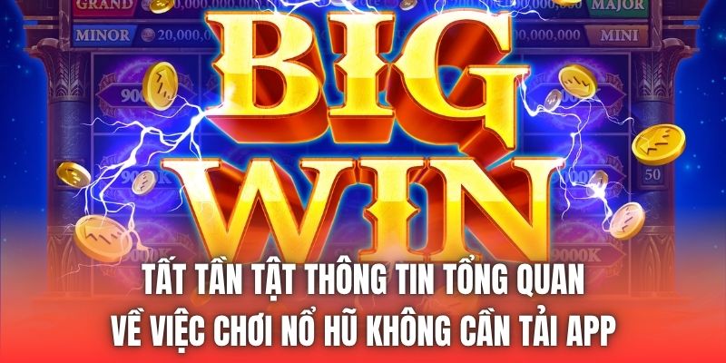 Tất tần tật thông tin tổng quan về việc chơi nổ hũ không cần tải app